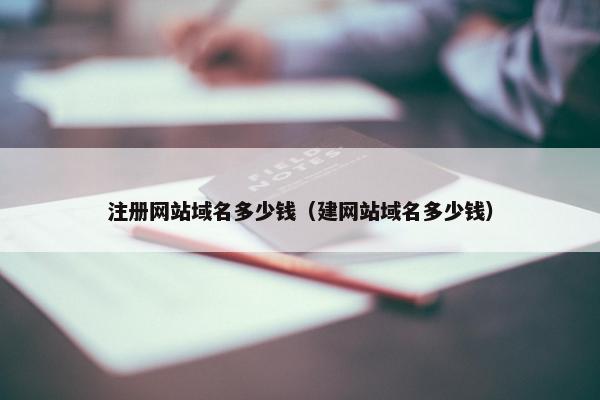注册网站域名多少钱（建网站域名多少钱）