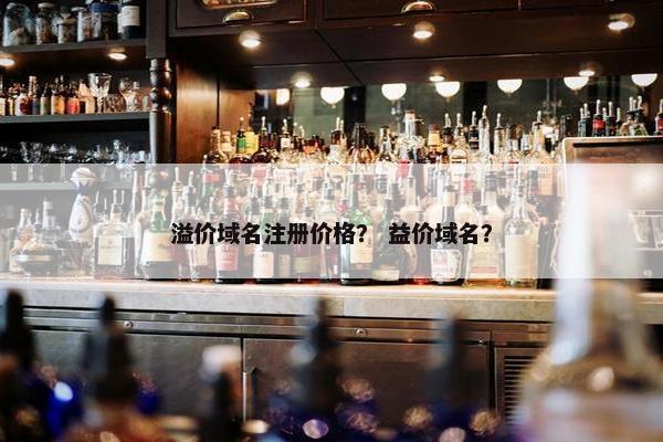 溢价域名注册价格？ 益价域名？