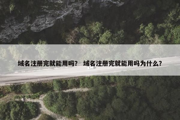 域名注册完就能用吗？ 域名注册完就能用吗为什么？
