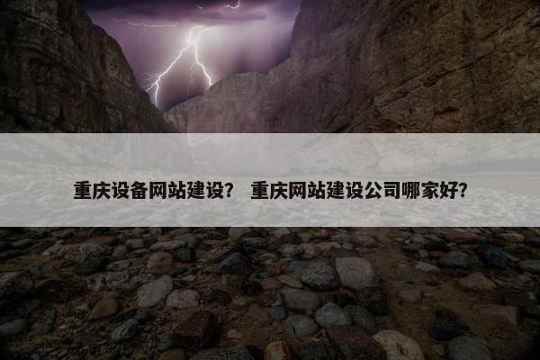 重庆设备网站建设？ 重庆网站建设公司哪家好？
