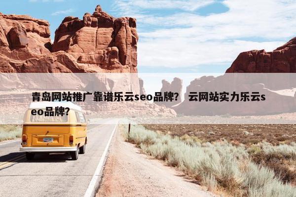 青岛网站推广靠谱乐云seo品牌？ 云网站实力乐云seo品牌？