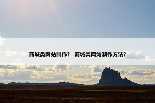 商城类网站制作？ 商城类网站制作方法？