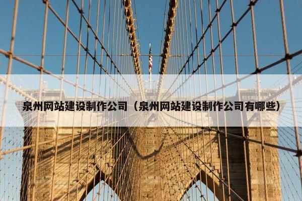 泉州网站建设制作公司（泉州网站建设制作公司有哪些）