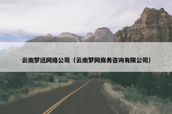 云南梦远网络公司（云南梦网商务咨询有限公司）