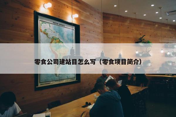 零食公司建站目怎么写（零食项目简介）