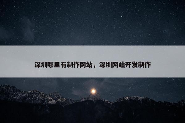 深圳哪里有制作网站，深圳网站开发制作