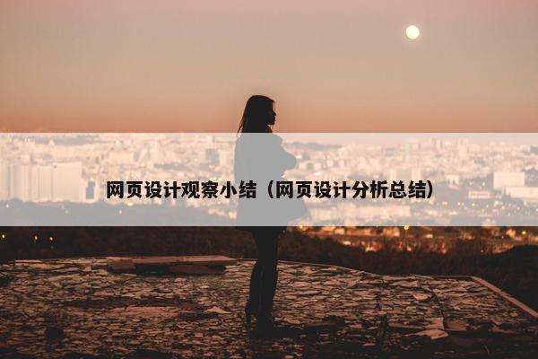 网页设计观察小结（网页设计分析总结）