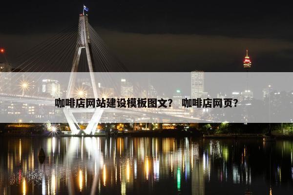咖啡店网站建设模板图文？ 咖啡店网页？