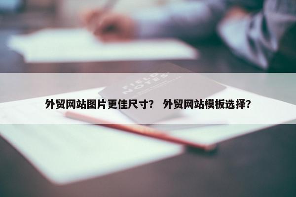 外贸网站图片更佳尺寸？ 外贸网站模板选择？