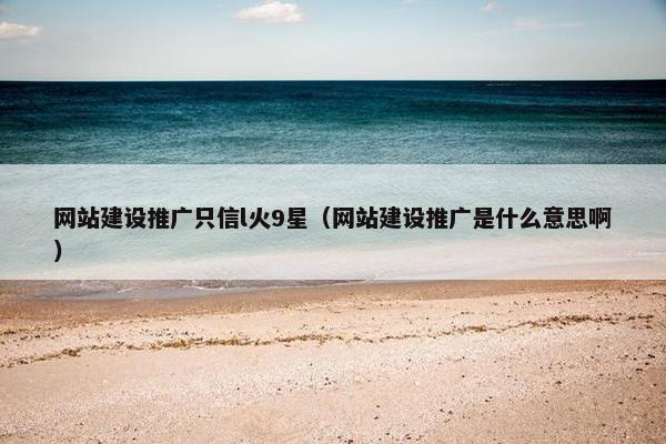 网站建设推广只信l火9星（网站建设推广是什么意思啊）