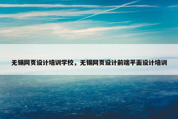 无锡网页设计培训学校，无锡网页设计前端平面设计培训