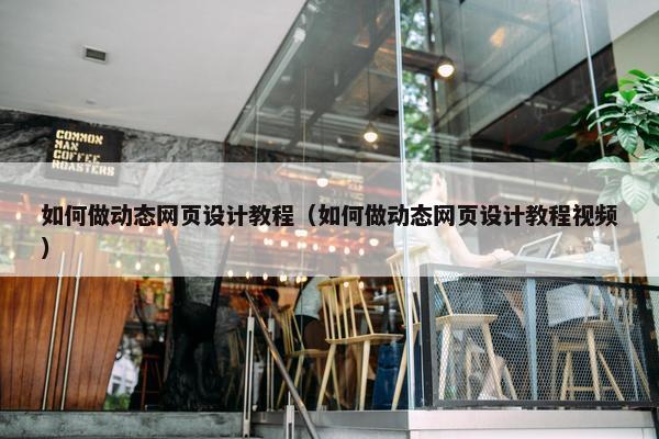 如何做动态网页设计教程（如何做动态网页设计教程视频）