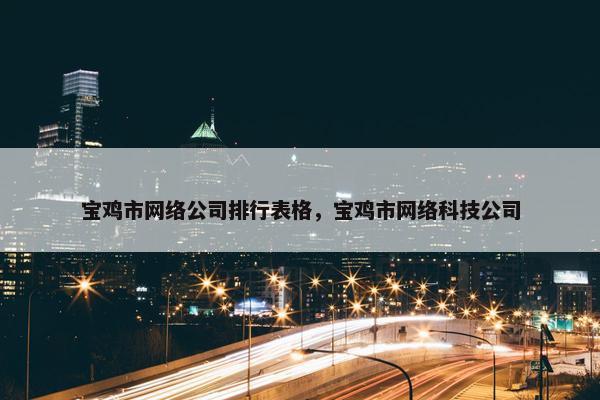 宝鸡市网络公司排行表格，宝鸡市网络科技公司