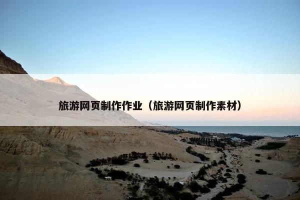 旅游网页制作作业（旅游网页制作素材）