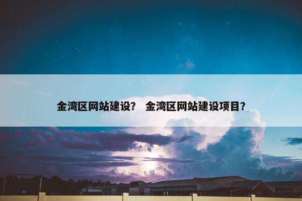 金湾区网站建设？ 金湾区网站建设项目？