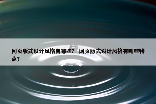 网页版式设计风格有哪些？ 网页版式设计风格有哪些特点？