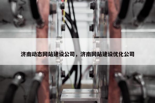 济南动态网站建设公司，济南网站建设优化公司