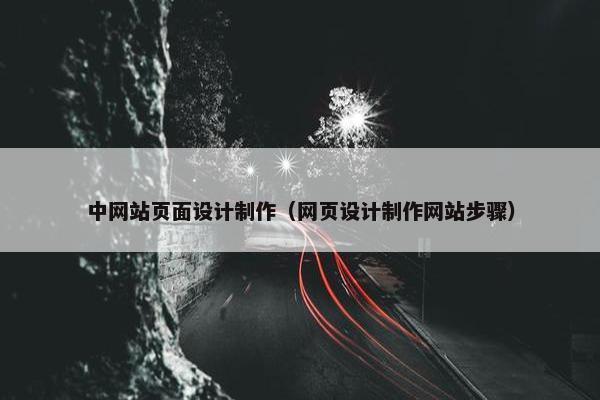 中网站页面设计制作（网页设计制作网站步骤）