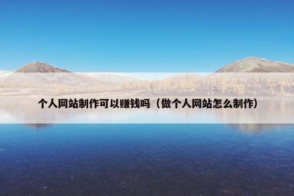 个人网站制作可以赚钱吗（做个人网站怎么制作）