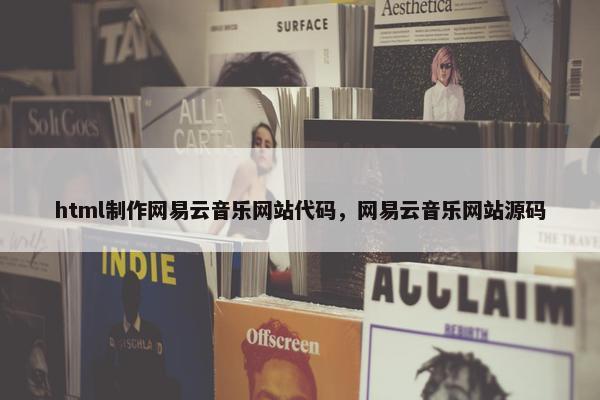 html制作网易云音乐网站代码，网易云音乐网站源码