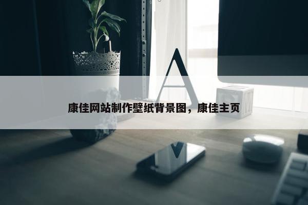 康佳网站制作壁纸背景图，康佳主页