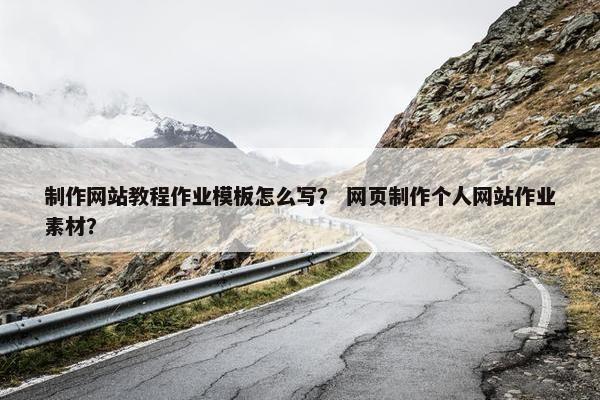 制作网站教程作业模板怎么写？ 网页制作个人网站作业素材？