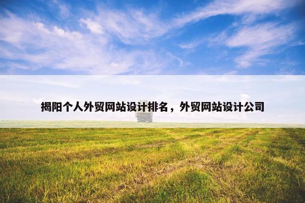 揭阳个人外贸网站设计排名，外贸网站设计公司