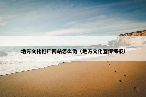 地方文化推广网站怎么做（地方文化宣传海报）