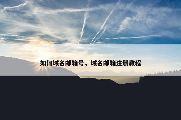 如何域名邮箱号，域名邮箱注册教程