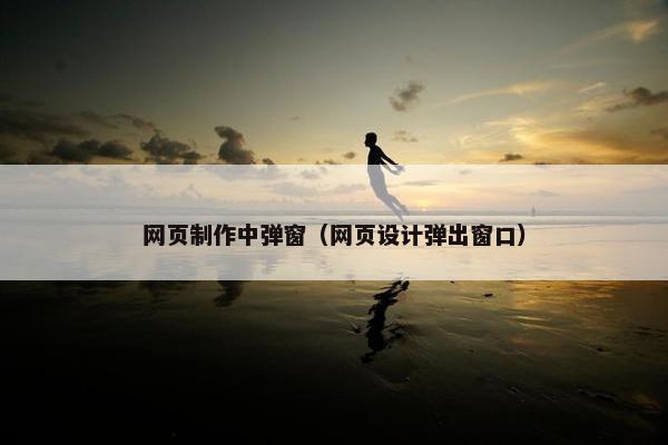 网页制作中弹窗（网页设计弹出窗口）