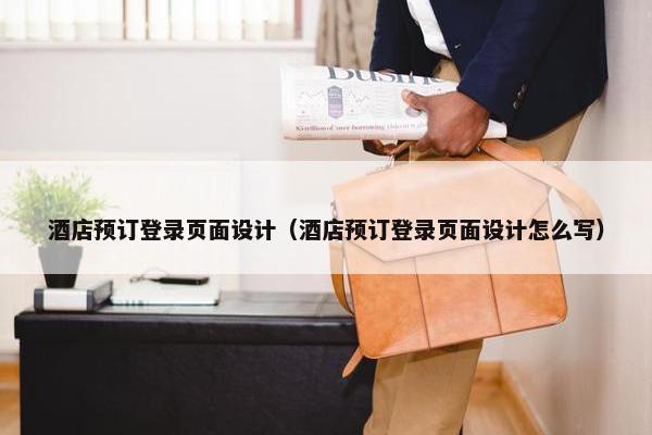 酒店预订登录页面设计（酒店预订登录页面设计怎么写）