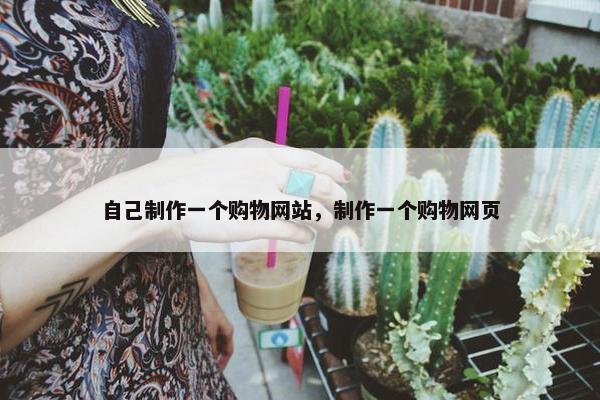 自己制作一个购物网站，制作一个购物网页