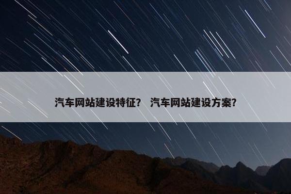 汽车网站建设特征？ 汽车网站建设方案？