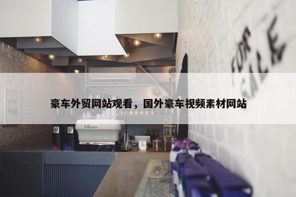 豪车外贸网站观看，国外豪车视频素材网站