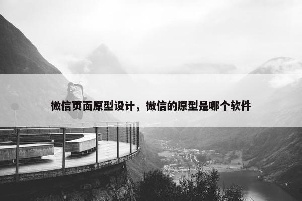 微信页面原型设计，微信的原型是哪个软件