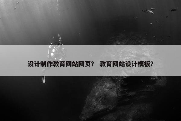 设计制作教育网站网页？ 教育网站设计模板？