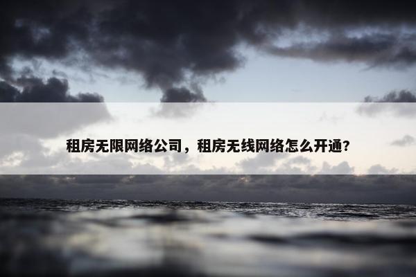 租房无限网络公司，租房无线网络怎么开通?