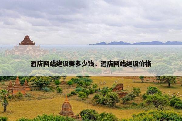 酒店网站建设要多少钱，酒店网站建设价格