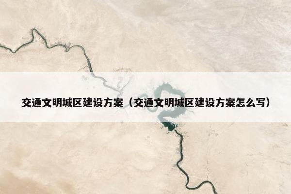 交通文明城区建设方案（交通文明城区建设方案怎么写）