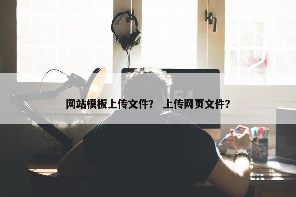 网站模板上传文件？ 上传网页文件？