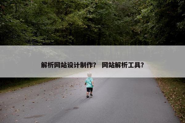 解析网站设计制作？ 网站解析工具？