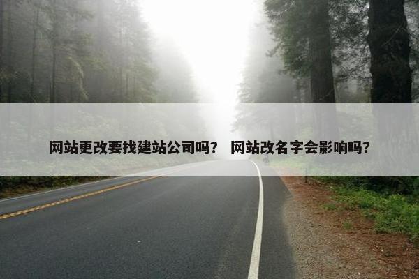 网站更改要找建站公司吗？ 网站改名字会影响吗？