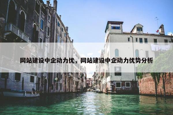 网站建设中企动力优，网站建设中企动力优势分析