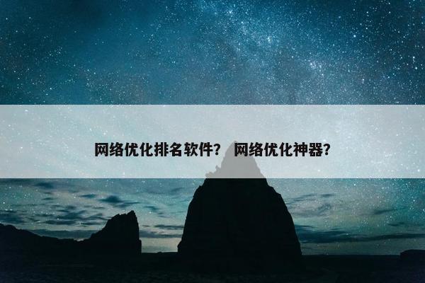 网络优化排名软件？ 网络优化神器？