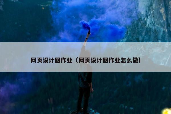 网页设计图作业（网页设计图作业怎么做）