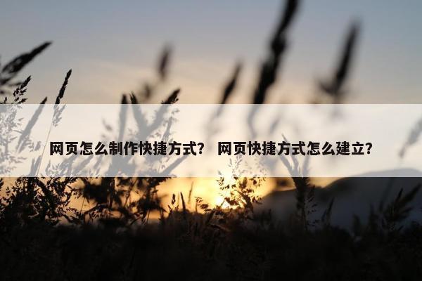 网页怎么制作快捷方式？ 网页快捷方式怎么建立？