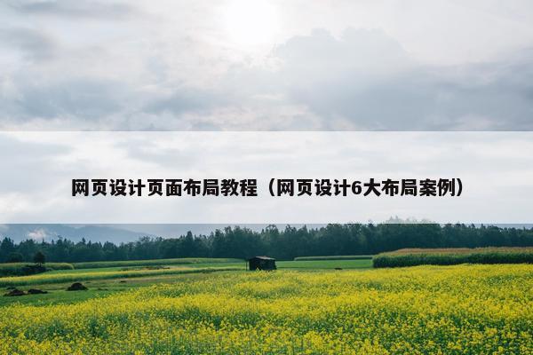 网页设计页面布局教程（网页设计6大布局案例）