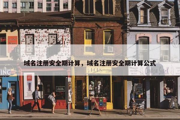 域名注册安全期计算，域名注册安全期计算公式