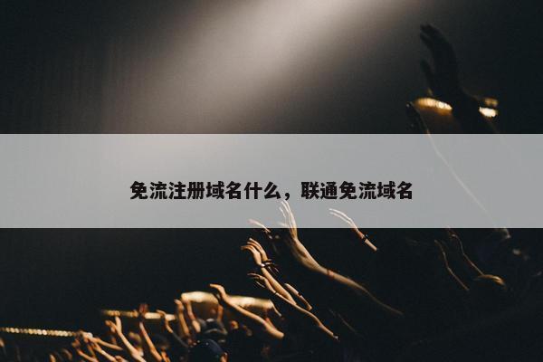 免流注册域名什么，联通免流域名