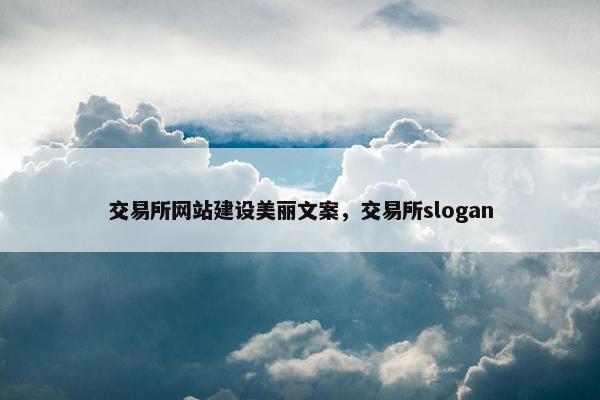 交易所网站建设美丽文案，交易所slogan